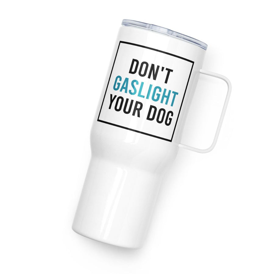 Don't Gaslight Your Dog Travel Mug - 25 oz