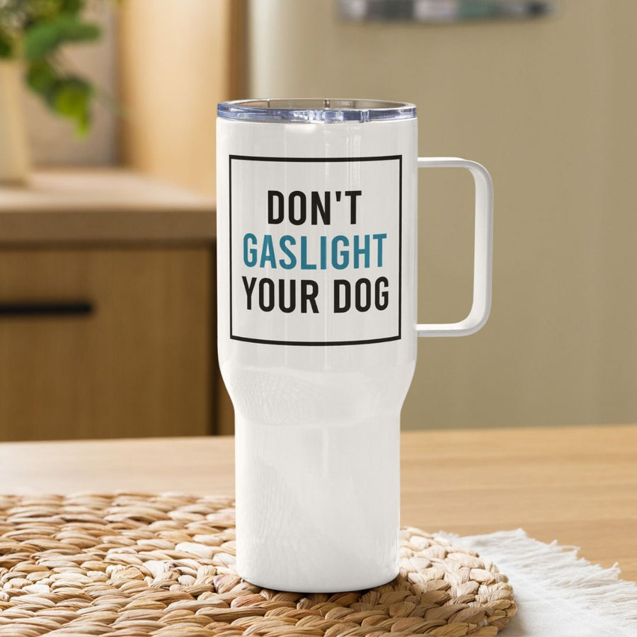 Don't Gaslight Your Dog Travel Mug - 25 oz